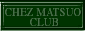 CHEZ MATSUO CLUB